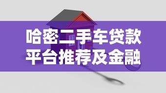 哈密二手车贷款平台推荐及金融方案解析