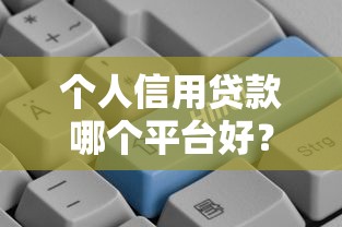 个人信用贷款哪个平台好？2023年靠谱平台推荐及避坑指南