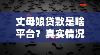 丈母娘贷款是啥平台？真实情况揭秘与正规贷款渠道推荐