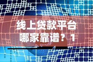 线上贷款平台哪家靠谱？10大正规渠道实测推荐