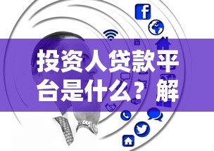 投资人贷款平台是什么？解析平台特点与选择技巧