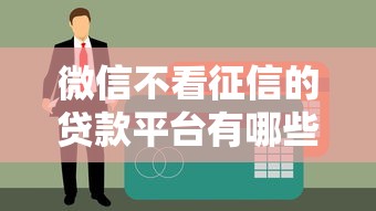 微信不看征信的贷款平台有哪些？最新推荐及注意事项