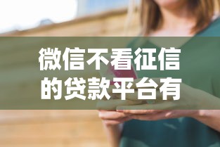 微信不看征信的贷款平台有哪些？最新推荐及注意事项