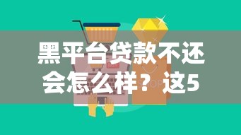 黑平台贷款不还会怎么样？这5大后果你必须知道