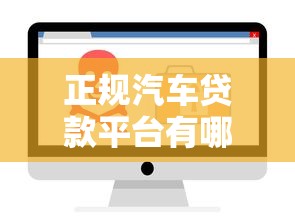 正规汽车贷款平台有哪些?这10个渠道安全靠谱 正规汽车贷款平台有哪些?这10个渠道安全靠谱