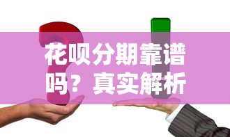 花呗分期靠谱吗？真实解析优缺点与使用技巧