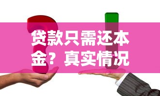 贷款只需还本金？真实情况解析与应对策略