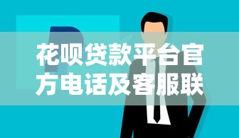 花呗贷款平台官方电话及客服联系方式指南