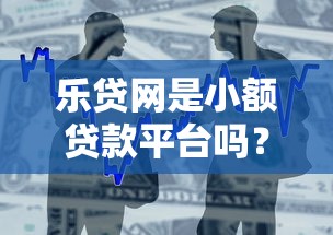乐贷网是小额贷款平台吗？真实解析贷款产品与资质