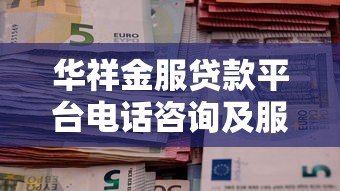 华祥金服贷款平台电话咨询及服务指南