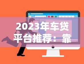 2023年车贷平台推荐：靠谱低利率平台怎么选？