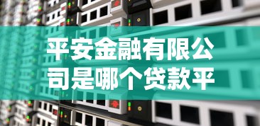 平安金融有限公司是哪个贷款平台？详细解答贷款产品与服务