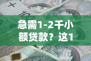 急需1-2千小额贷款?这10个正规平台快速到账! 急需1-2千小额贷款?这10个正规平台快速到账!