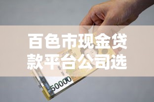 百色市现金贷款平台公司选择指南与避坑技巧