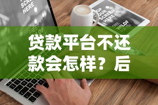 贷款平台不还款会怎样？后果比你想象更严重