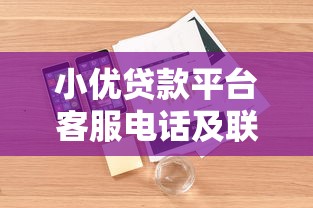 小优贷款平台客服电话及联系方式全解析 小优贷款平台客服电话及联系方式全解析