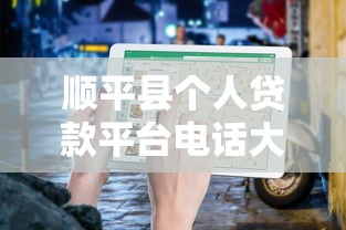 顺平县个人贷款平台电话大全:正规渠道快速申请指南 顺平县个人贷款平台电话大全:正规渠道快速申请指南