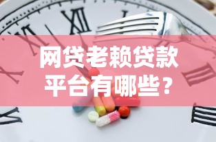 网贷老赖贷款平台有哪些?这10个口子还能下款吗? 网贷老赖贷款平台有哪些?这10个口子还能下款吗?