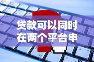 贷款可以同时在两个平台申请吗?这些影响你必须知道 贷款可以同时在两个平台申请吗?这些影响你必须知道