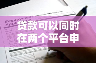 贷款可以同时在两个平台申请吗?这些影响你必须知道 贷款可以同时在两个平台申请吗?这些影响你必须知道