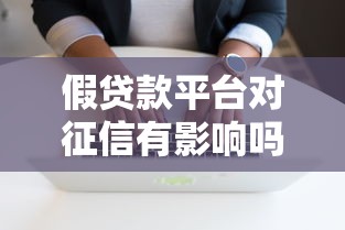 假贷款平台对征信有影响吗?真实风险与应对方法 假贷款平台对征信有影响吗?真实风险与应对方法