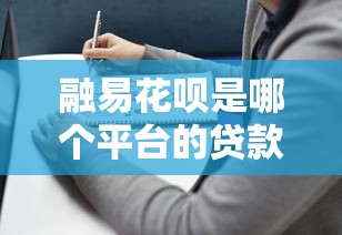 融易花呗是哪个平台的贷款产品？详细解析平台背景与使用指南