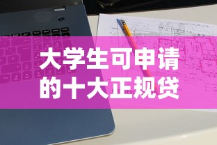 大学生可申请的十大正规贷款平台推荐及申请攻略