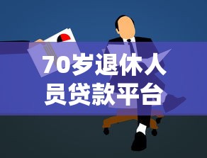 70岁退休人员贷款平台申请条件及注意事项详解