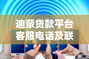 迪蒙贷款平台客服电话及联系方式全解析 - 快速解决贷款问题