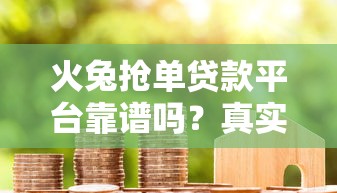 火兔抢单贷款平台靠谱吗？真实用户评测与避坑指南