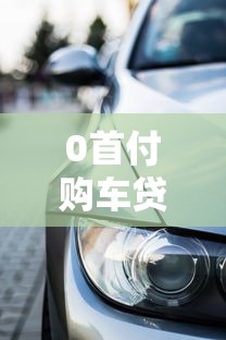 0首付购车贷款平台推荐：免首付轻松提车全攻略