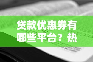 贷款优惠券有哪些平台？热门平台推荐及使用技巧