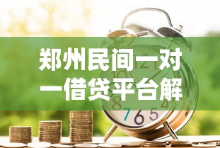 郑州民间一对一借贷平台解析及正规贷款渠道选择指南