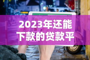 2023年还能下款的贷款平台推荐及避坑指南