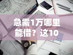 急需1万哪里能借？这10个正规平台快速到账