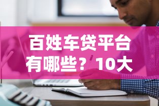 百姓车贷平台有哪些？10大正规车贷渠道推荐