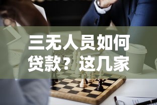 三无人员如何贷款？这几家正规平台或许能帮你解决资金难题