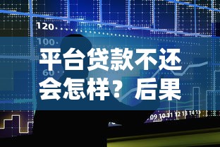 平台贷款不还会怎样？后果、影响及解决办法全解析