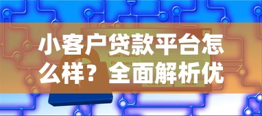 小客户贷款平台怎么样？全面解析优缺点与选择技巧