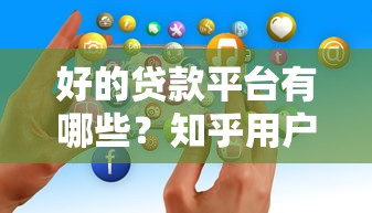 好的贷款平台有哪些？知乎用户真实测评推荐
