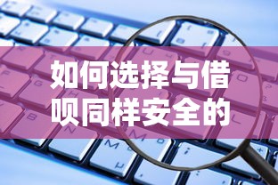 如何选择与借呗同样安全的正规贷款平台？