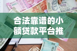 合法靠谱的小额贷款平台推荐:2023年安全借贷指南 合法靠谱的小额贷款平台推荐:2023年安全借贷指南