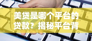 美贷是哪个平台的贷款?揭秘平台背景与贷款风险 美贷是哪个平台的贷款?揭秘平台背景与贷款风险