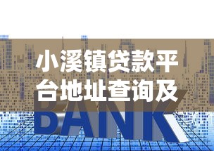 小溪镇贷款平台地址查询及贷款服务指南 小溪镇贷款平台地址查询及贷款服务指南