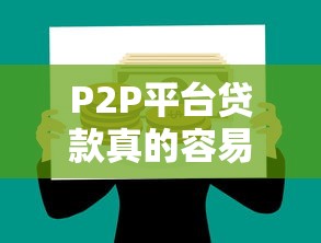 P2P平台贷款真的容易申请吗?全面解析优缺点与注意事项 P2P平台贷款真的容易申请吗?全面解析优缺点与注意事项