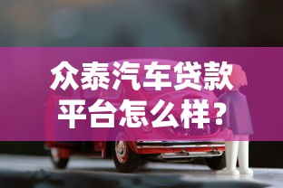 众泰汽车贷款平台怎么样？真实评测+避坑指南