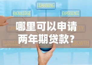 哪里可以申请两年期贷款?正规平台推荐及申请攻略 哪里可以申请两年期贷款?正规平台推荐及申请攻略