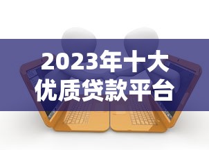 2023年十大优质贷款平台推荐：快速到账、低息安全