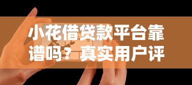 小花借贷款平台靠谱吗?真实用户评测与使用指南 小花借贷款平台靠谱吗?真实用户评测与使用指南