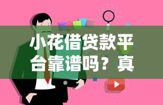 小花借贷款平台靠谱吗?真实用户评测与使用指南 小花借贷款平台靠谱吗?真实用户评测与使用指南